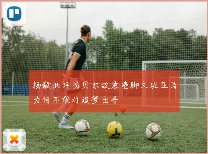 杨毅批评戈贝尔故意垫脚文班亚马为何不敢对追梦出手