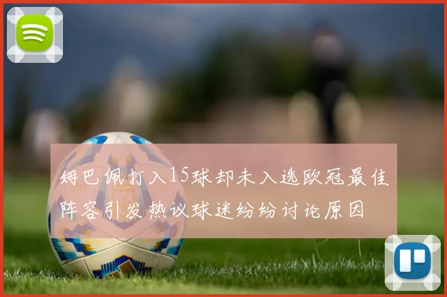 姆巴佩打入15球却未入选欧冠最佳阵容引发热议球迷纷纷讨论原因