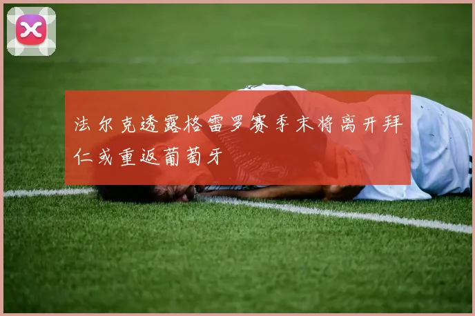 法尔克透露格雷罗赛季末将离开拜仁或重返葡萄牙