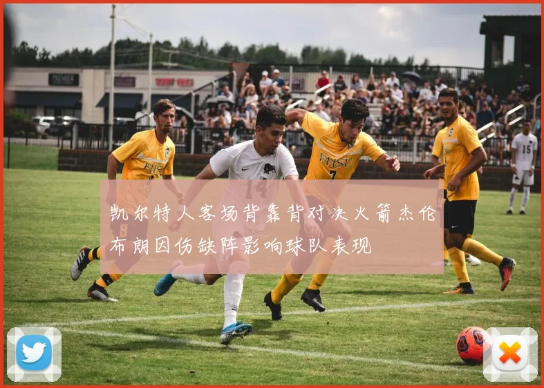 凯尔特人客场背靠背对决火箭杰伦布朗因伤缺阵影响球队表现