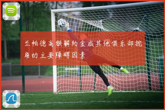 兰帕德高额解约金成其他俱乐部挖角的主要障碍因素