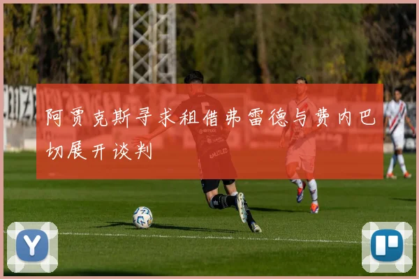 阿贾克斯寻求租借弗雷德与费内巴切展开谈判
