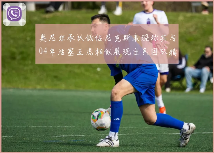 奥尼尔承认低估尼克斯表现称其与04年活塞五虎相似展现出色团队精神
