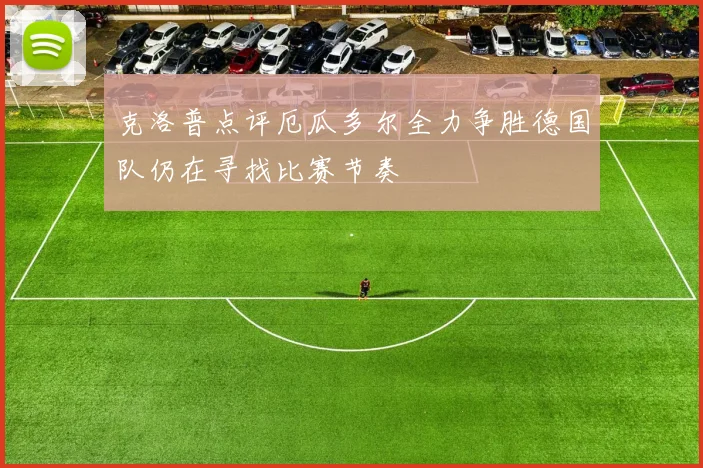 克洛普点评厄瓜多尔全力争胜德国队仍在寻找比赛节奏