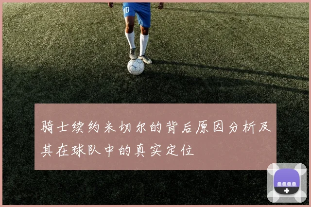 骑士续约米切尔的背后原因分析及其在球队中的真实定位