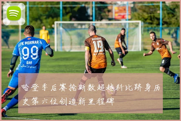 哈登季后赛抢断数超越科比跻身历史第六位创造新里程碑