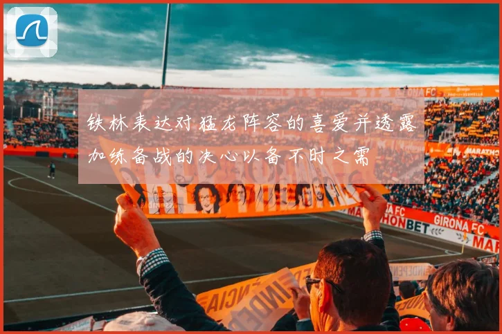 铁林表达对猛龙阵容的喜爱并透露加练备战的决心以备不时之需