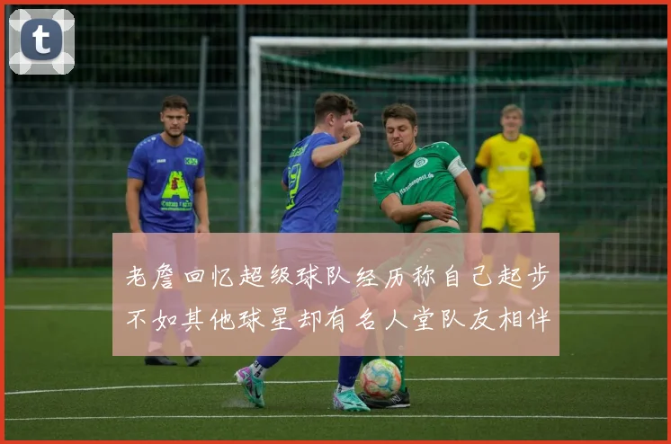 老詹回忆超级球队经历称自己起步不如其他球星却有名人堂队友相伴