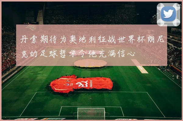 丹索期待为奥地利征战世界杯朗尼克的足球哲学令他充满信心