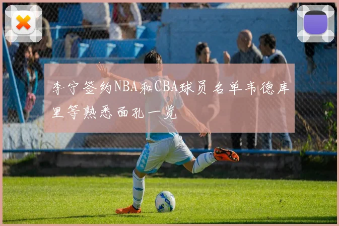 李宁签约NBA和CBA球员名单韦德库里等熟悉面孔一览